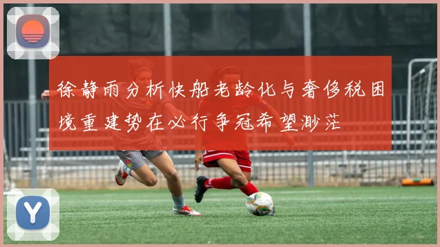 徐静雨分析快船老龄化与奢侈税困境重建势在必行争冠希望渺茫