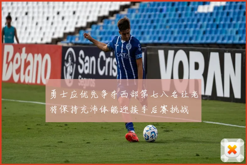 勇士应优先争夺西部第七八名让老将保持充沛体能迎接季后赛挑战