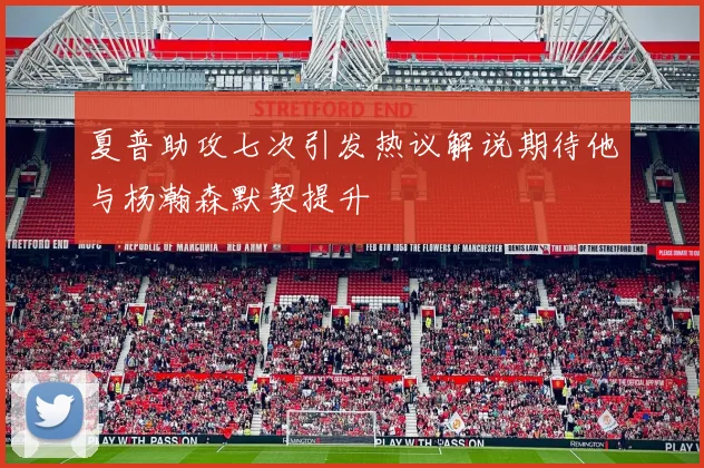 夏普助攻七次引发热议解说期待他与杨瀚森默契提升