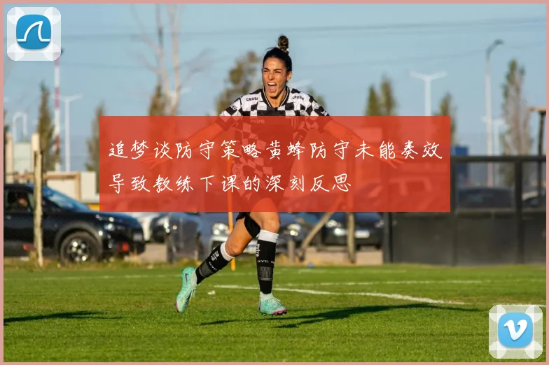 追梦谈防守策略黄蜂防守未能奏效导致教练下课的深刻反思