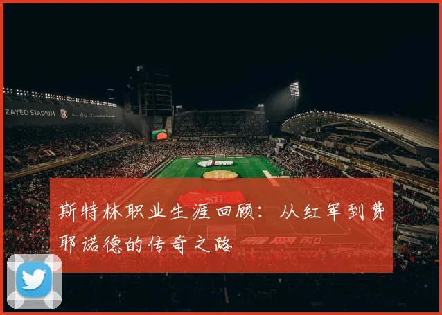 斯特林职业生涯回顾：从红军到费耶诺德的传奇之路