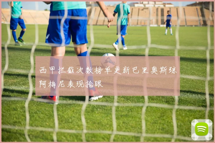 西甲拦截次数榜单更新巴里奥斯琼阿梅尼表现抢眼