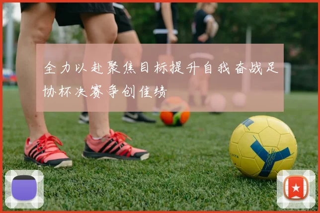 全力以赴聚焦目标提升自我奋战足协杯决赛争创佳绩