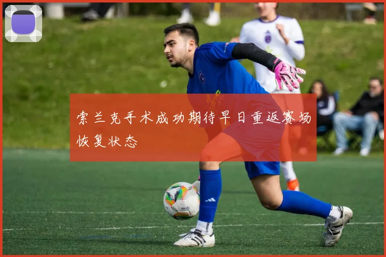 索兰克手术成功期待早日重返赛场恢复状态