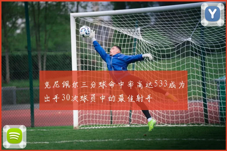克尼佩尔三分球命中率高达533成为出手30次球员中的最佳射手