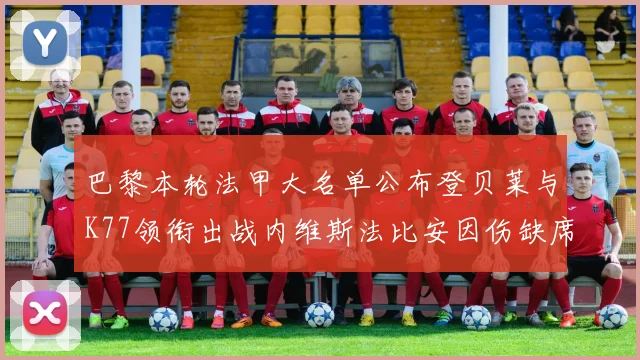巴黎本轮法甲大名单公布登贝莱与K77领衔出战内维斯法比安因伤缺席