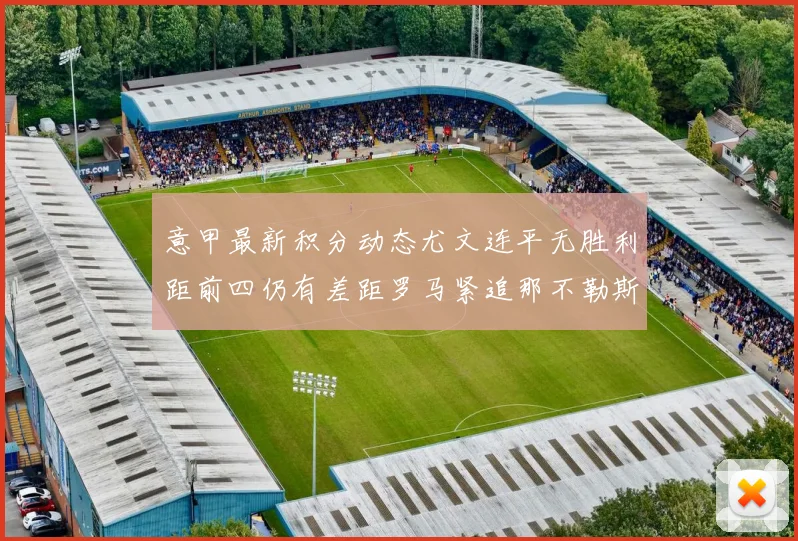 意甲最新积分动态尤文连平无胜利距前四仍有差距罗马紧追那不勒斯争夺欧冠资格