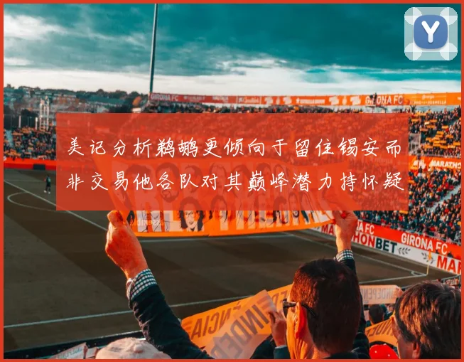美记分析鹈鹕更倾向于留住锡安而非交易他各队对其巅峰潜力持怀疑态度
