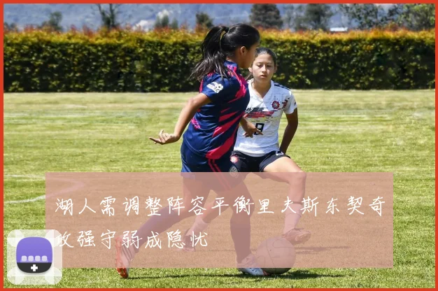 湖人需调整阵容平衡里夫斯东契奇攻强守弱成隐忧