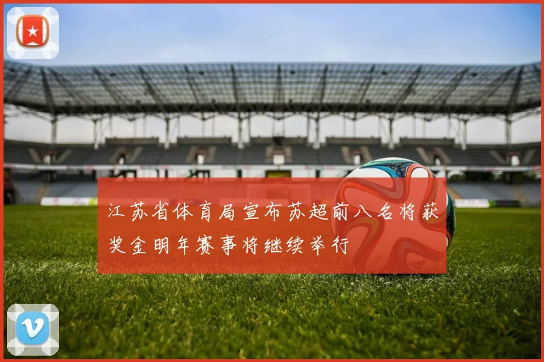 江苏省体育局宣布苏超前八名将获奖金明年赛事将继续举行
