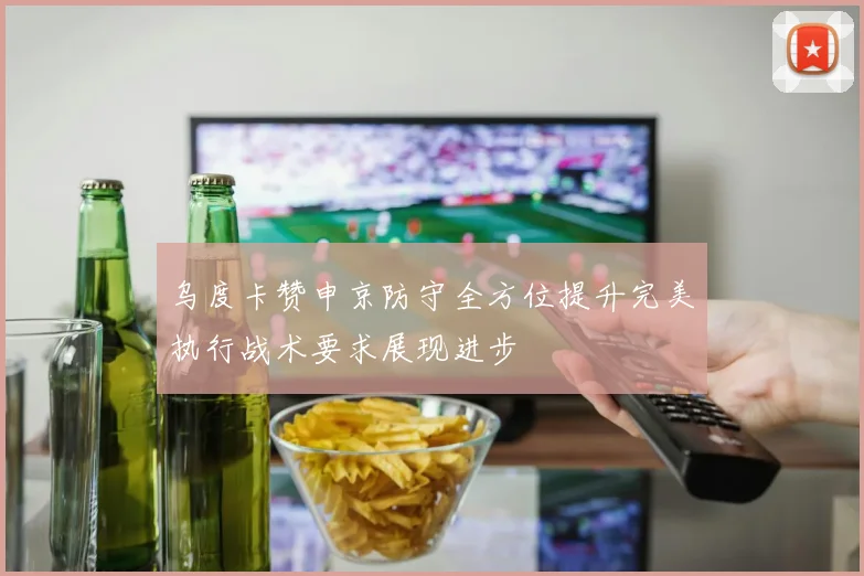 乌度卡赞申京防守全方位提升完美执行战术要求展现进步